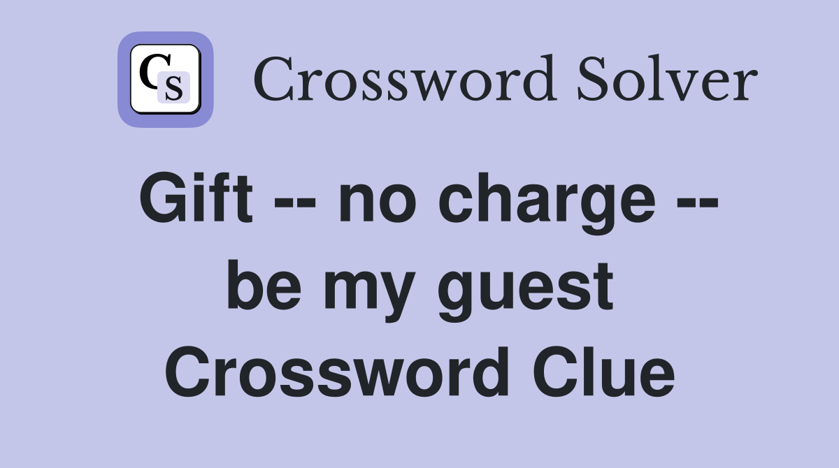 Gift -- no charge -- be my guest Crossword Clue
