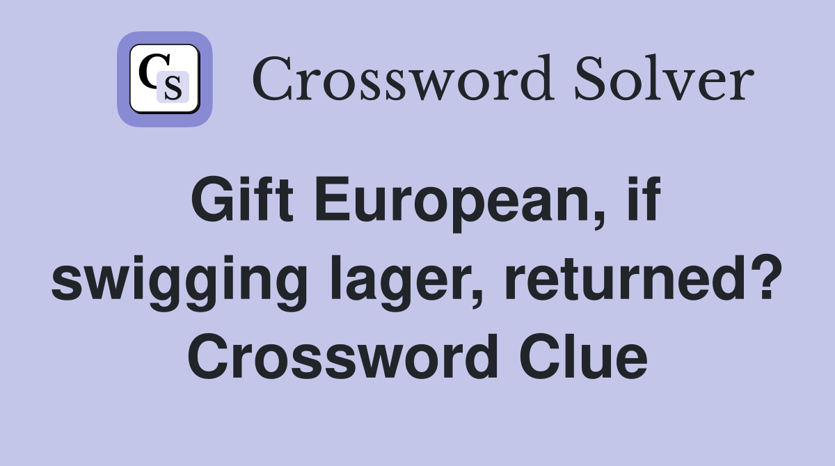 Gift European, if swigging lager, returned? Crossword Clue