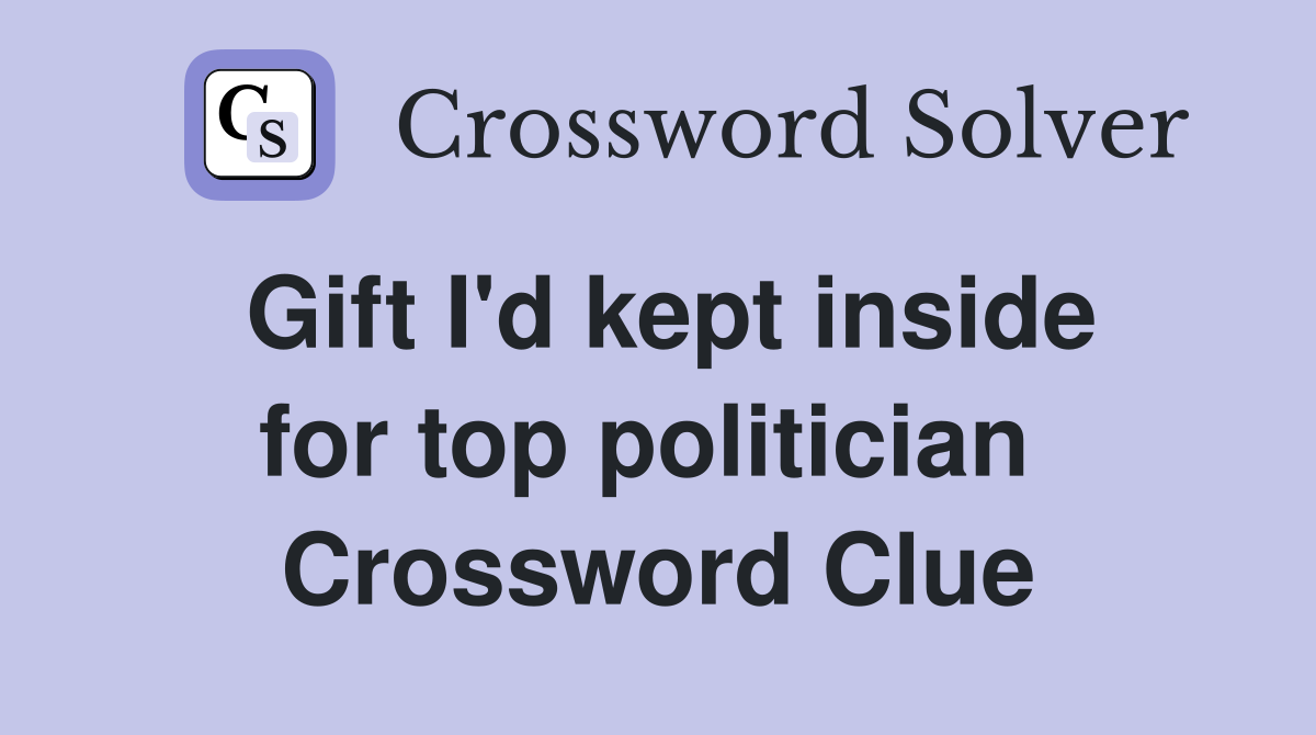 Gift I'd kept inside for top politician  Crossword Clue