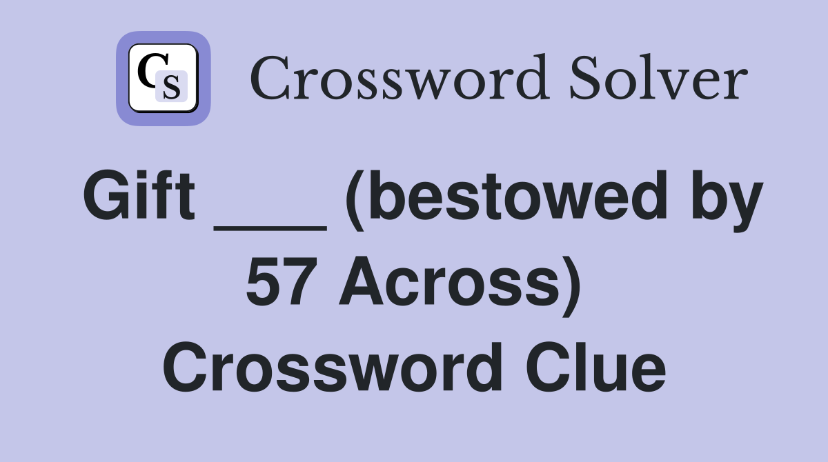Gift ___ (bestowed by 57 Across) Crossword Clue