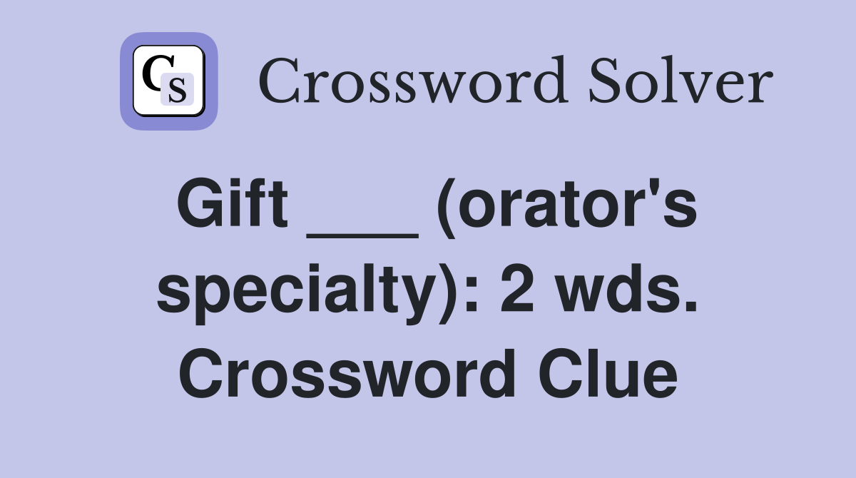 Gift ___ (orator's specialty): 2 wds. Crossword Clue