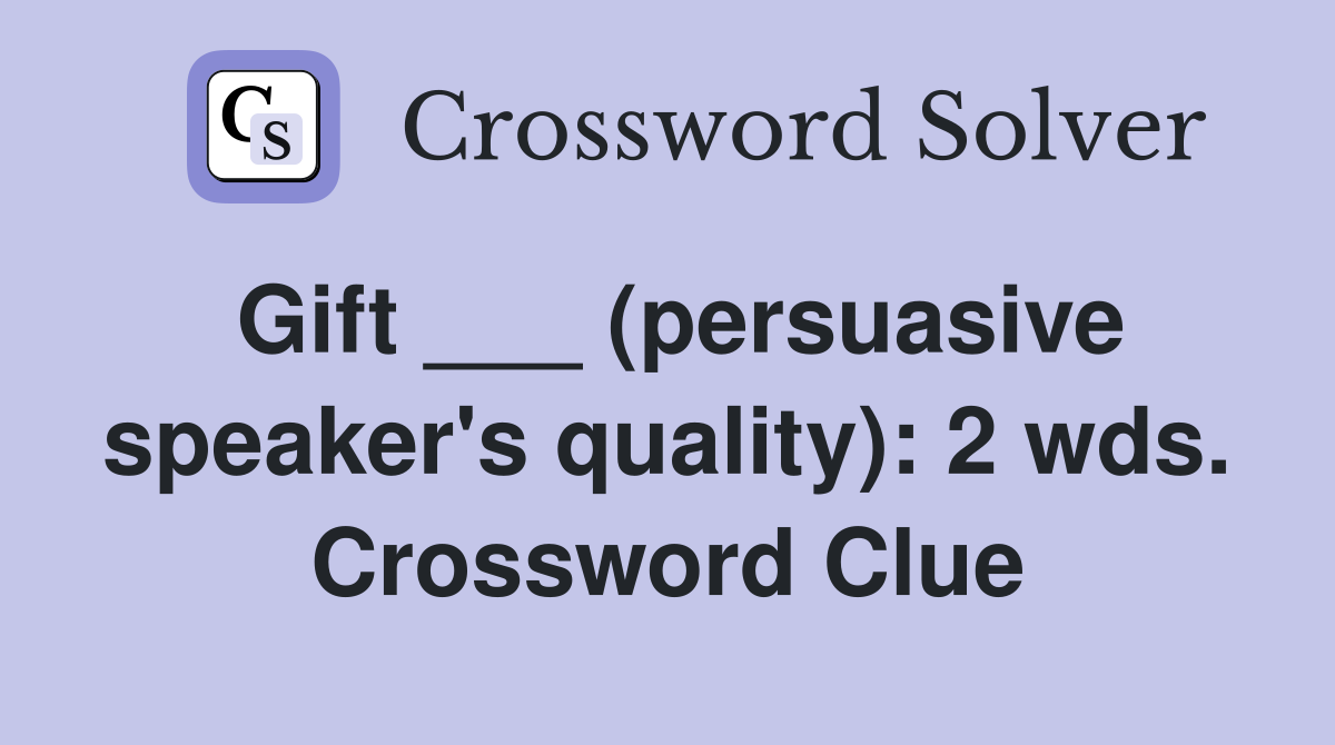 Gift ___ (persuasive speaker's quality): 2 wds. Crossword Clue