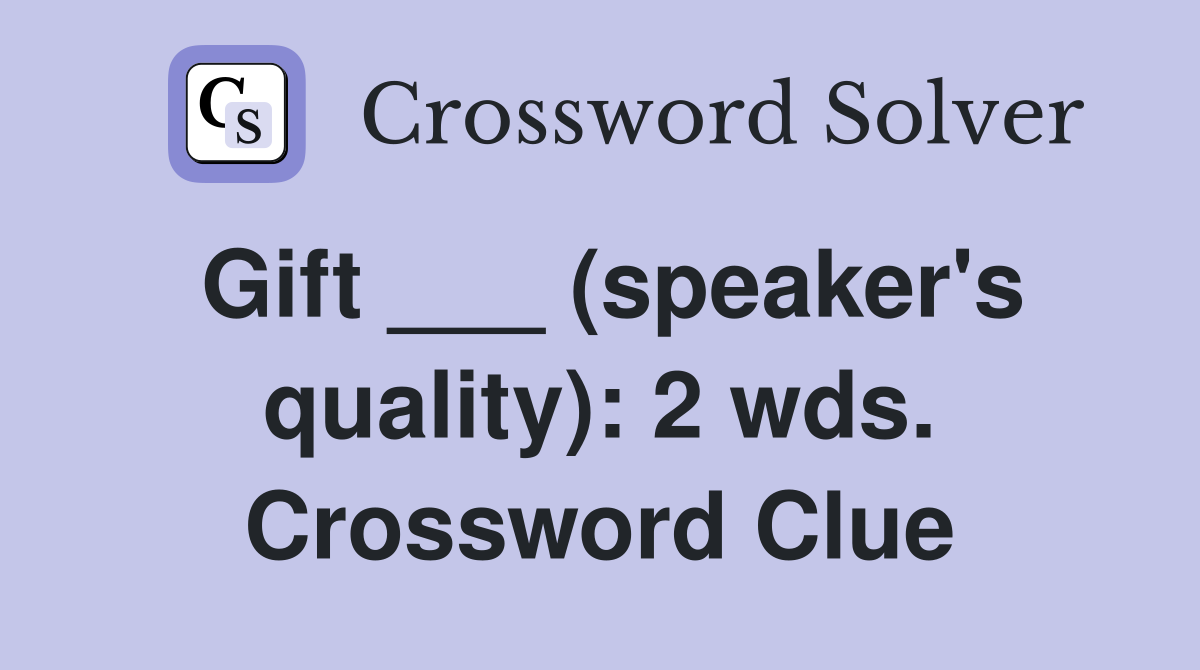 Gift ___ (speaker's quality): 2 wds. Crossword Clue