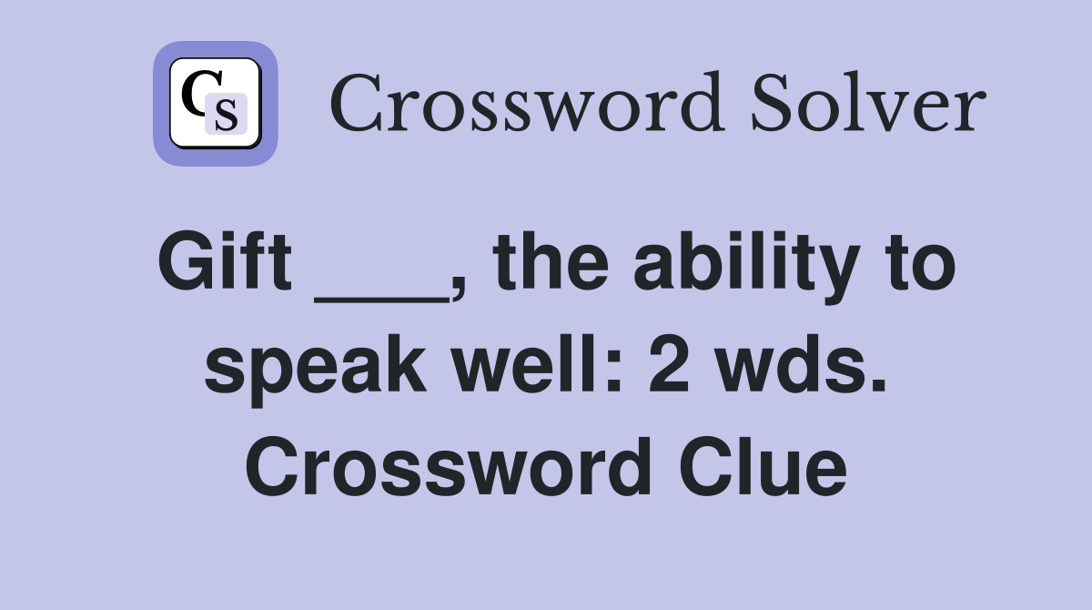 Gift ___, the ability to speak well: 2 wds. Crossword Clue