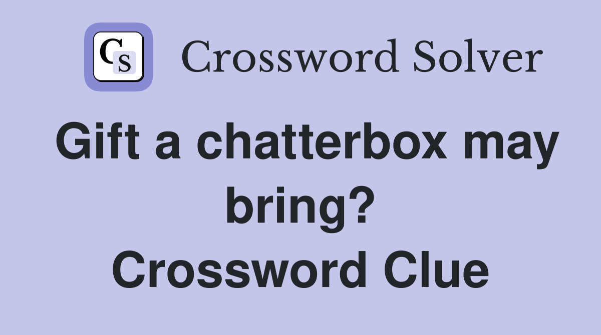 Gift a chatterbox may bring? Crossword Clue