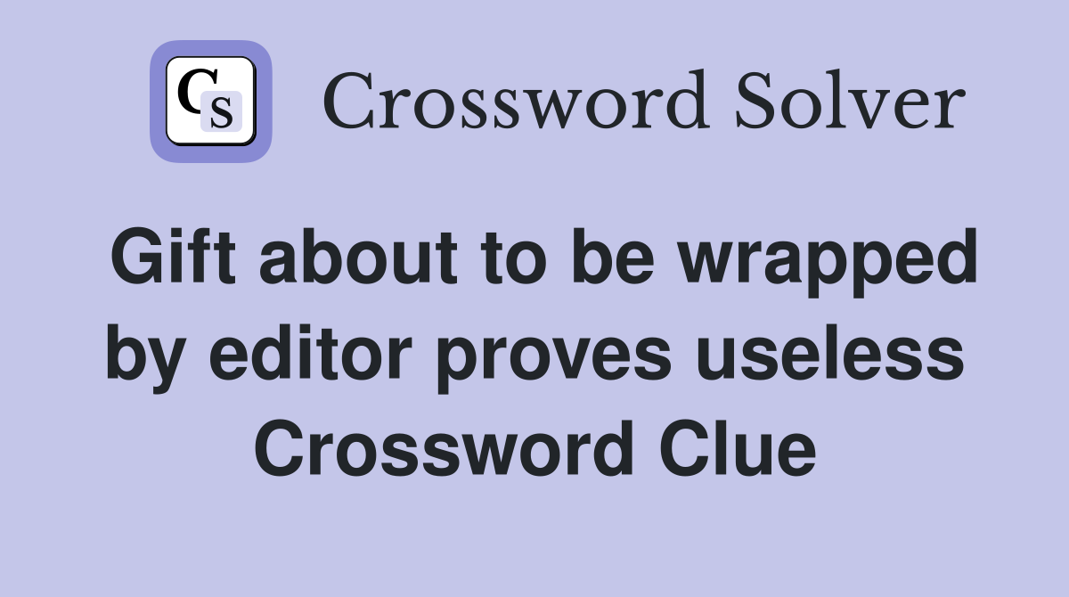 Gift about to be wrapped by editor proves useless Crossword Clue