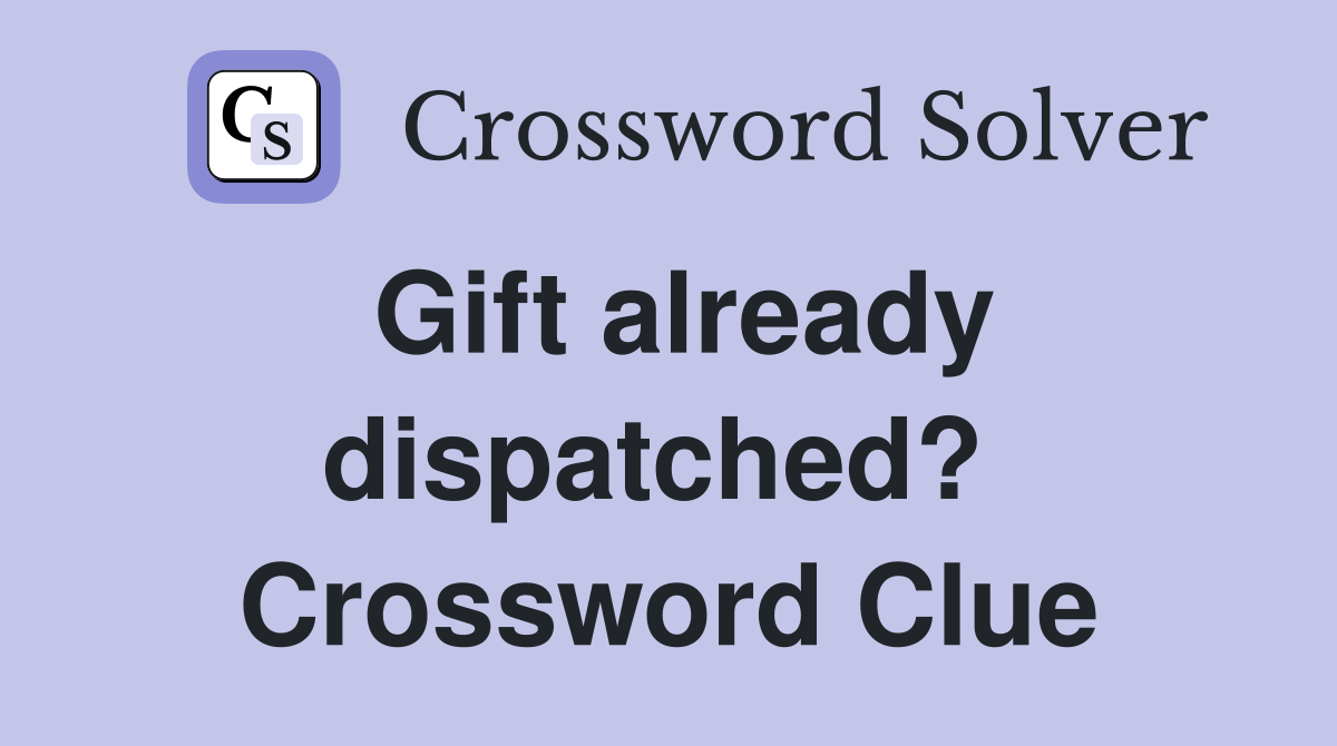 Gift already dispatched?  Crossword Clue
