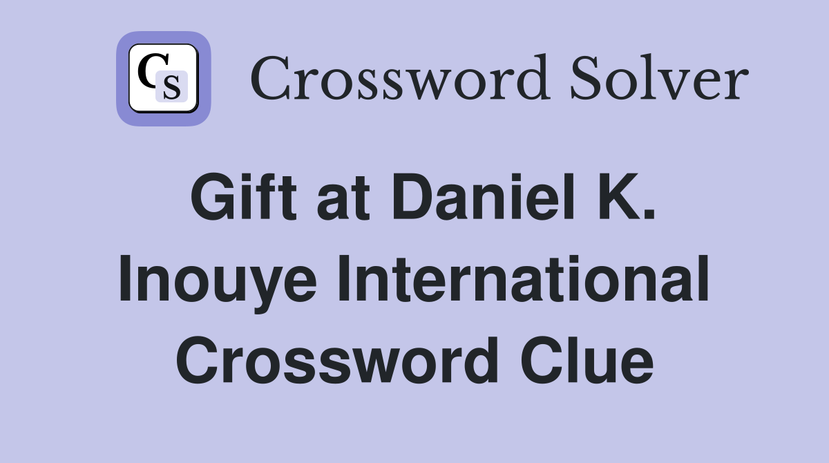 Gift at Daniel K. Inouye International Crossword Clue