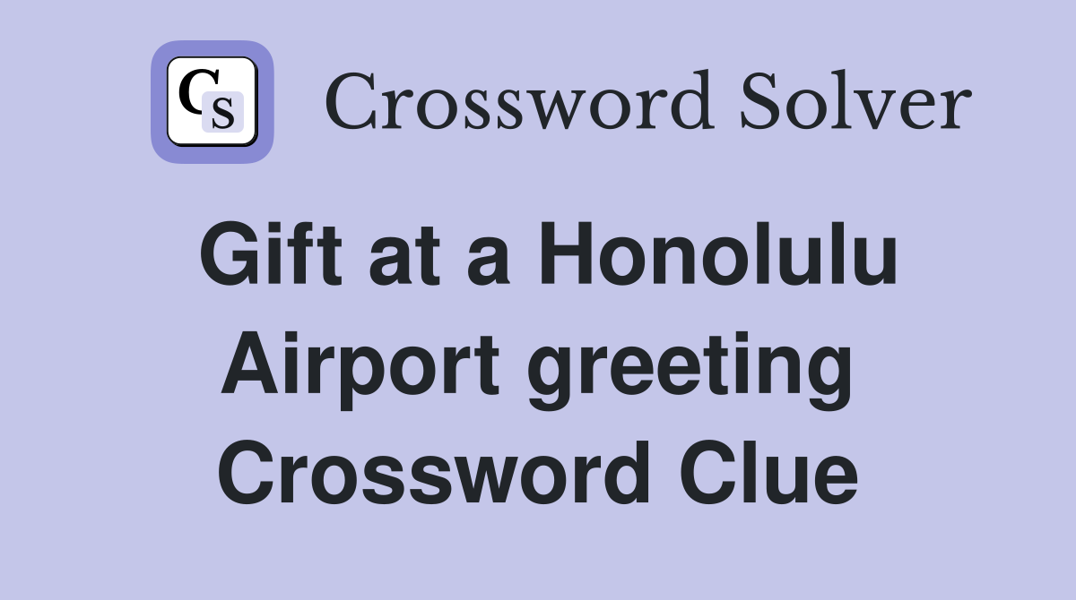 Gift at a Honolulu Airport greeting Crossword Clue