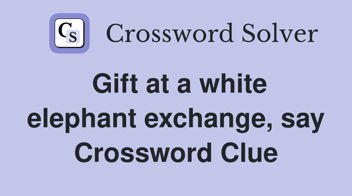 Gift at a white elephant exchange, say Crossword Clue