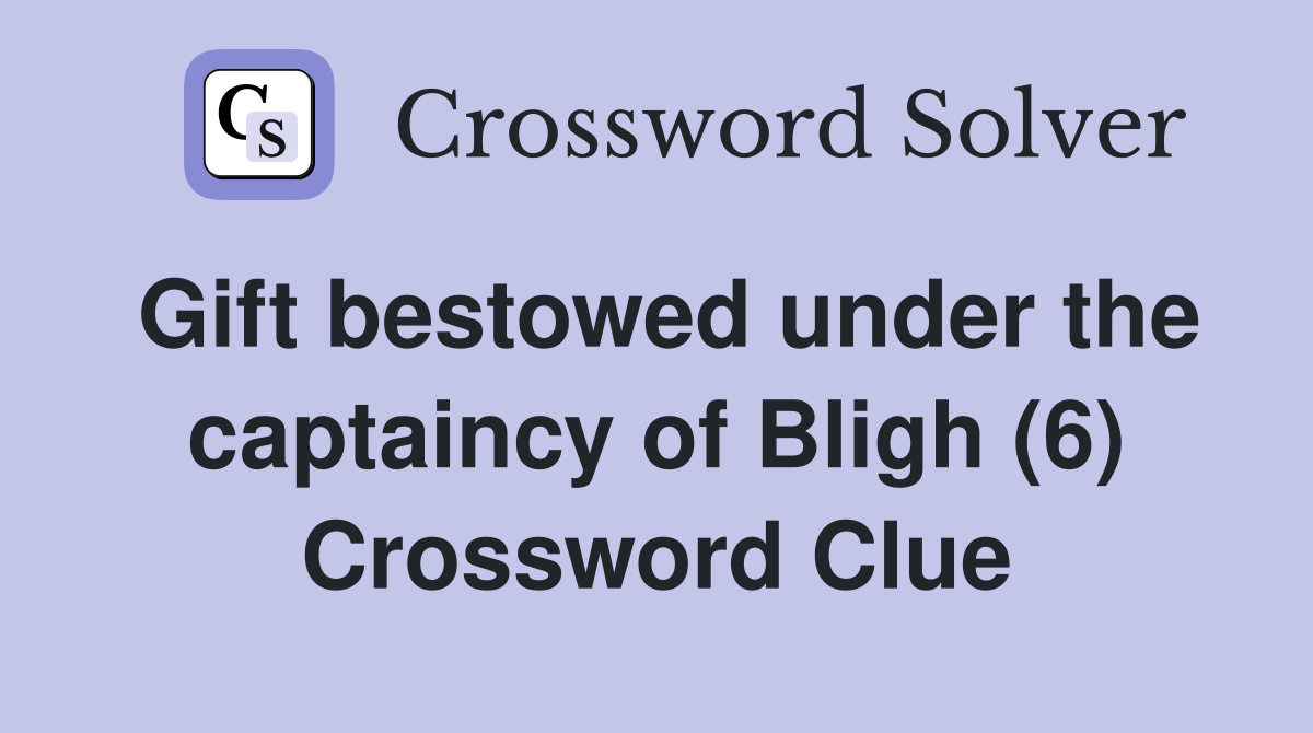 Gift bestowed under the captaincy of Bligh (6) Crossword Clue