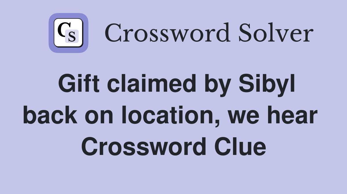 Gift claimed by Sibyl back on location, we hear  Crossword Clue