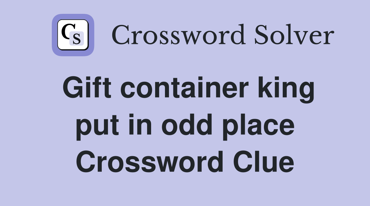 Gift container king put in odd place Crossword Clue