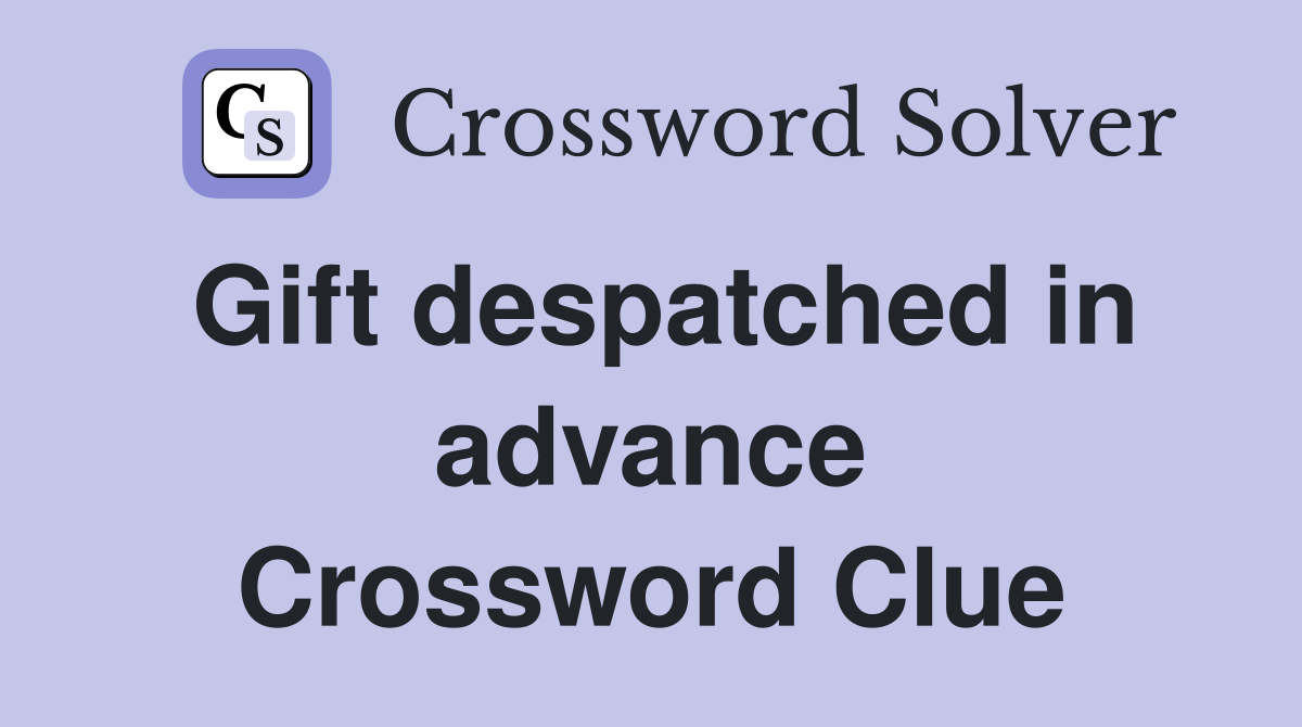 Gift despatched in advance Crossword Clue