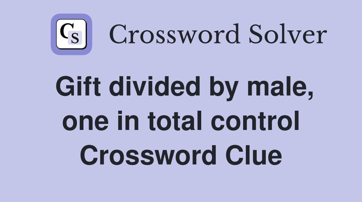 Gift divided by male, one in total control Crossword Clue