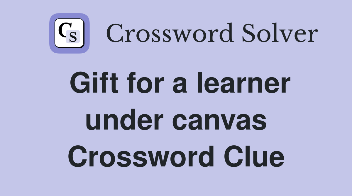Gift for a learner under canvas Crossword Clue