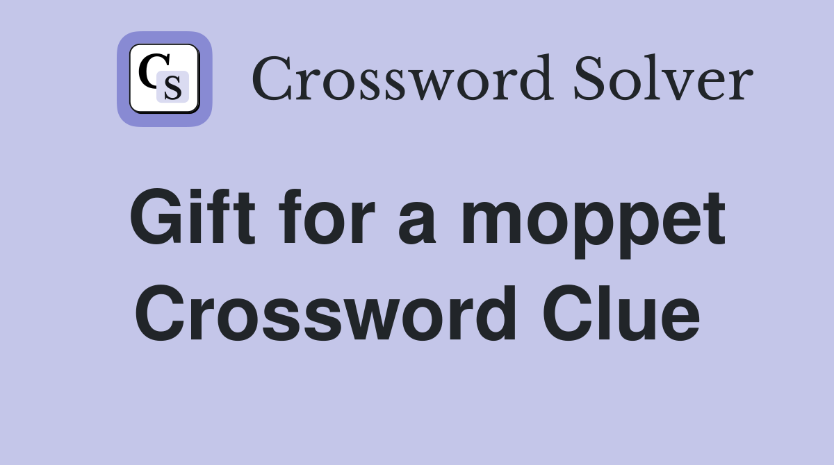 Gift for a moppet Crossword Clue