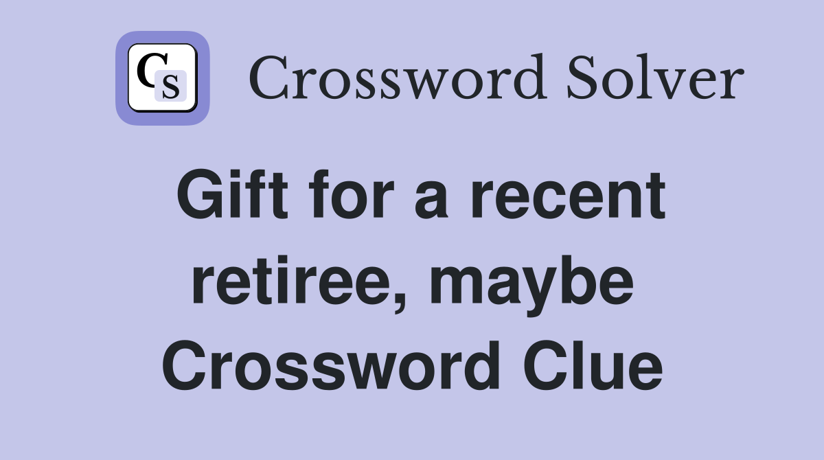 Gift for a recent retiree, maybe Crossword Clue