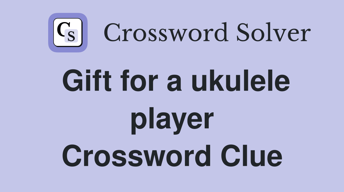 Gift for a ukulele player Crossword Clue