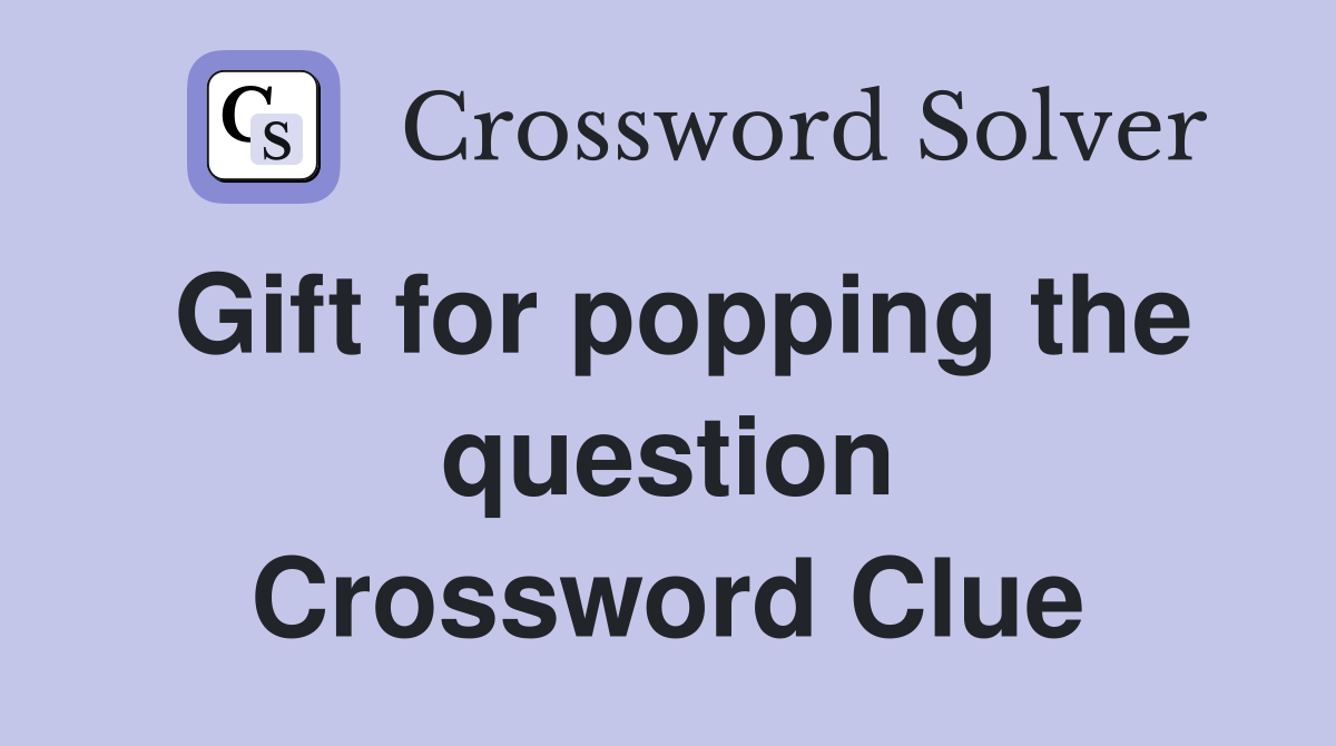 Gift for popping the question Crossword Clue