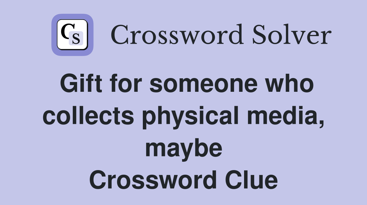 Gift for someone who collects physical media, maybe Crossword Clue