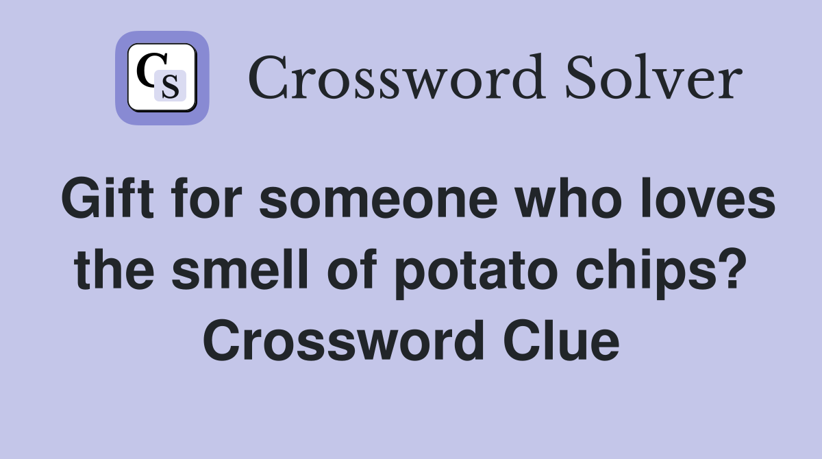Gift for someone who loves the smell of potato chips? Crossword Clue