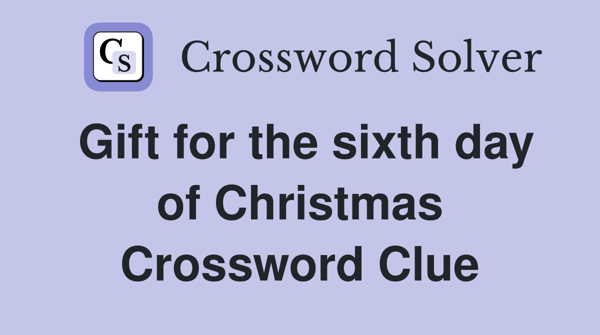 Gift for the sixth day of Christmas Crossword Clue