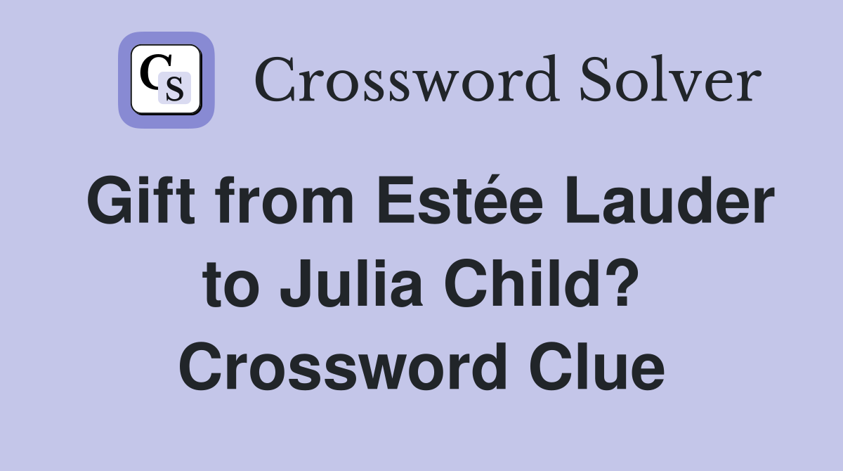 Gift from Estée Lauder to Julia Child? Crossword Clue
