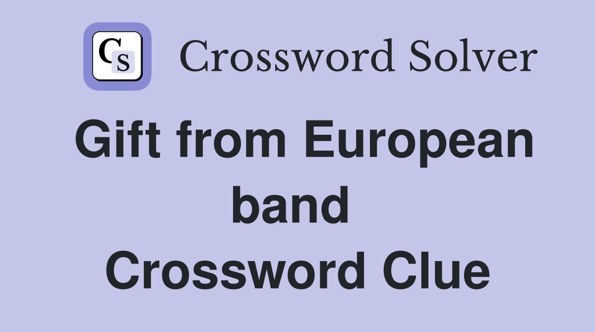 Gift from European band  Crossword Clue