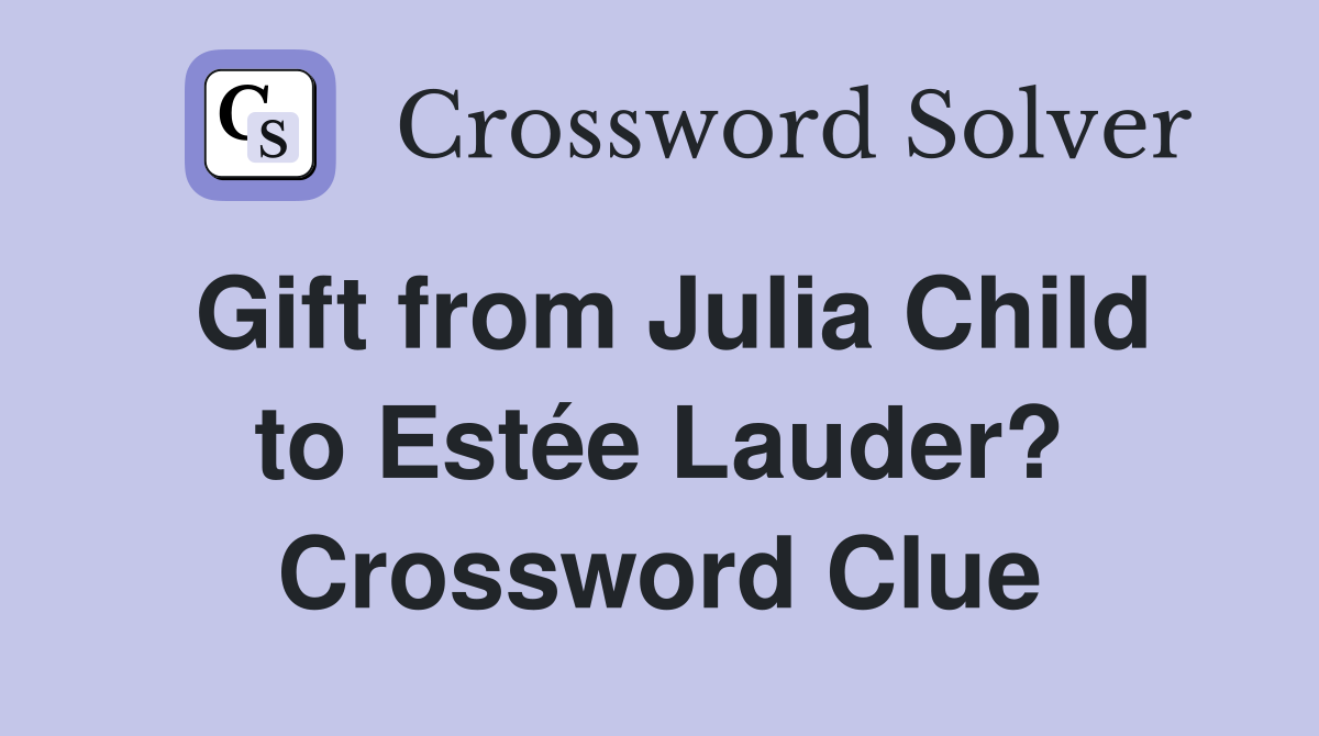 Gift from Julia Child to Estée Lauder? Crossword Clue
