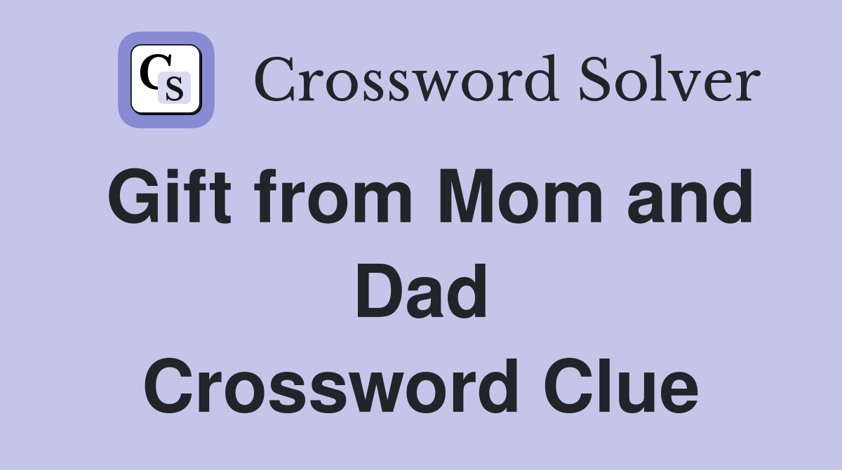 Gift from Mom and Dad Crossword Clue