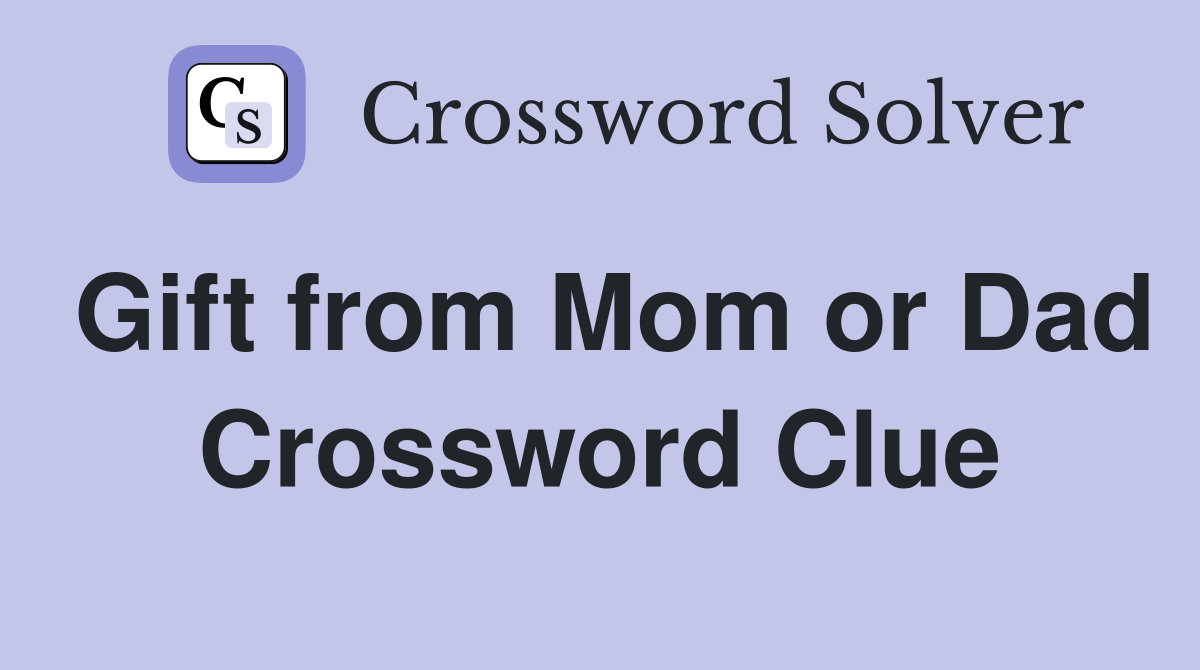 Gift from Mom or Dad Crossword Clue