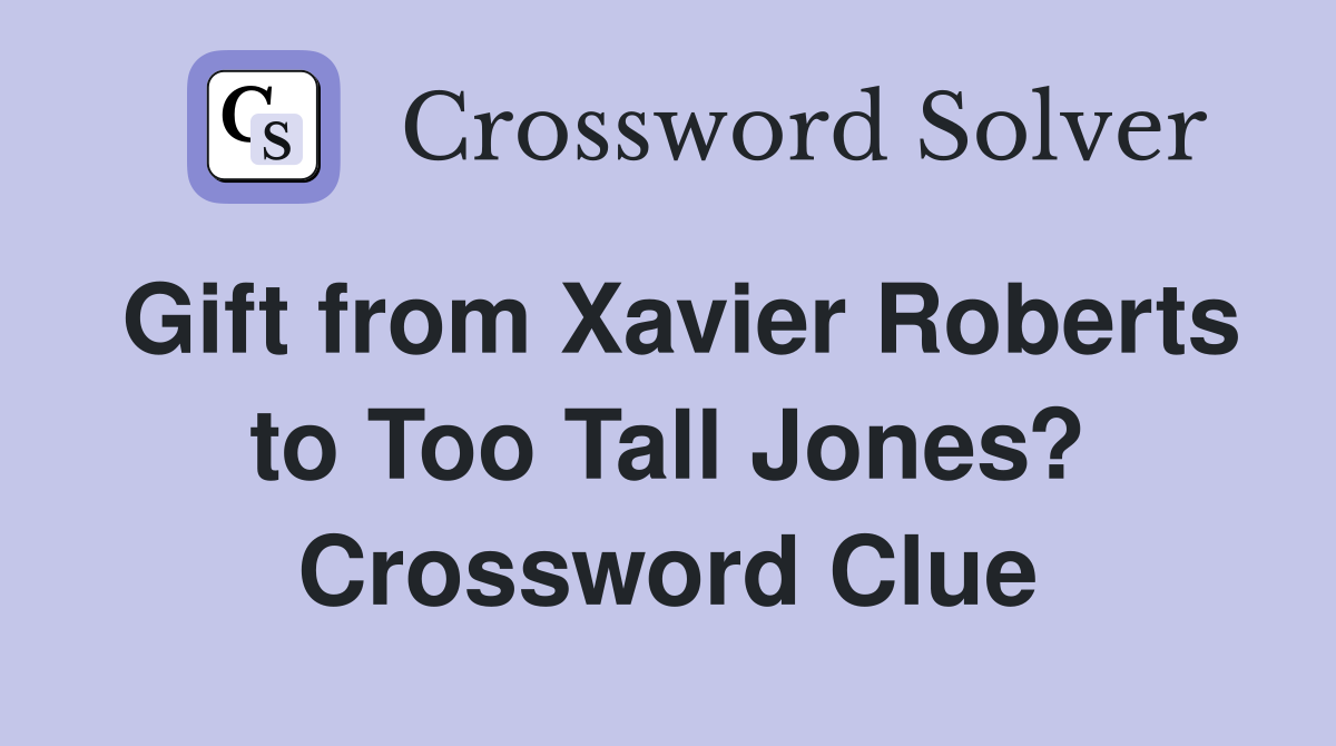 Gift from Xavier Roberts to Too Tall Jones? Crossword Clue
