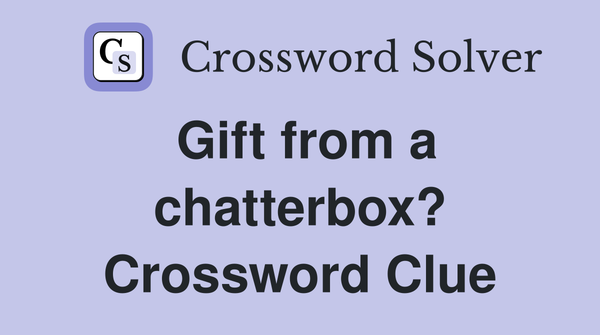 Gift from a chatterbox? Crossword Clue