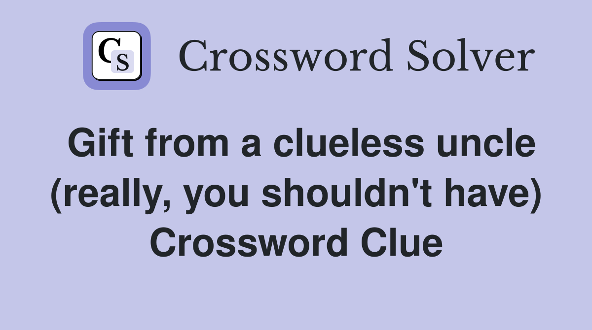 Gift from a clueless uncle (really, you shouldn't have) Crossword Clue
