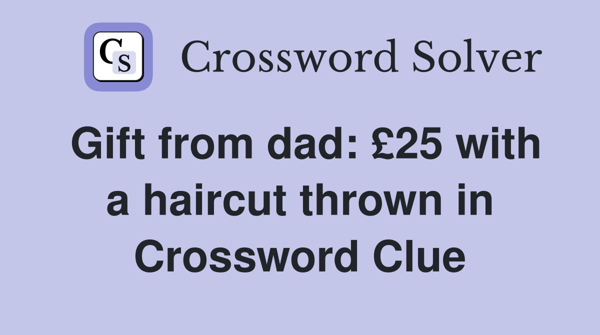 Gift from dad: £25 with a haircut thrown in Crossword Clue