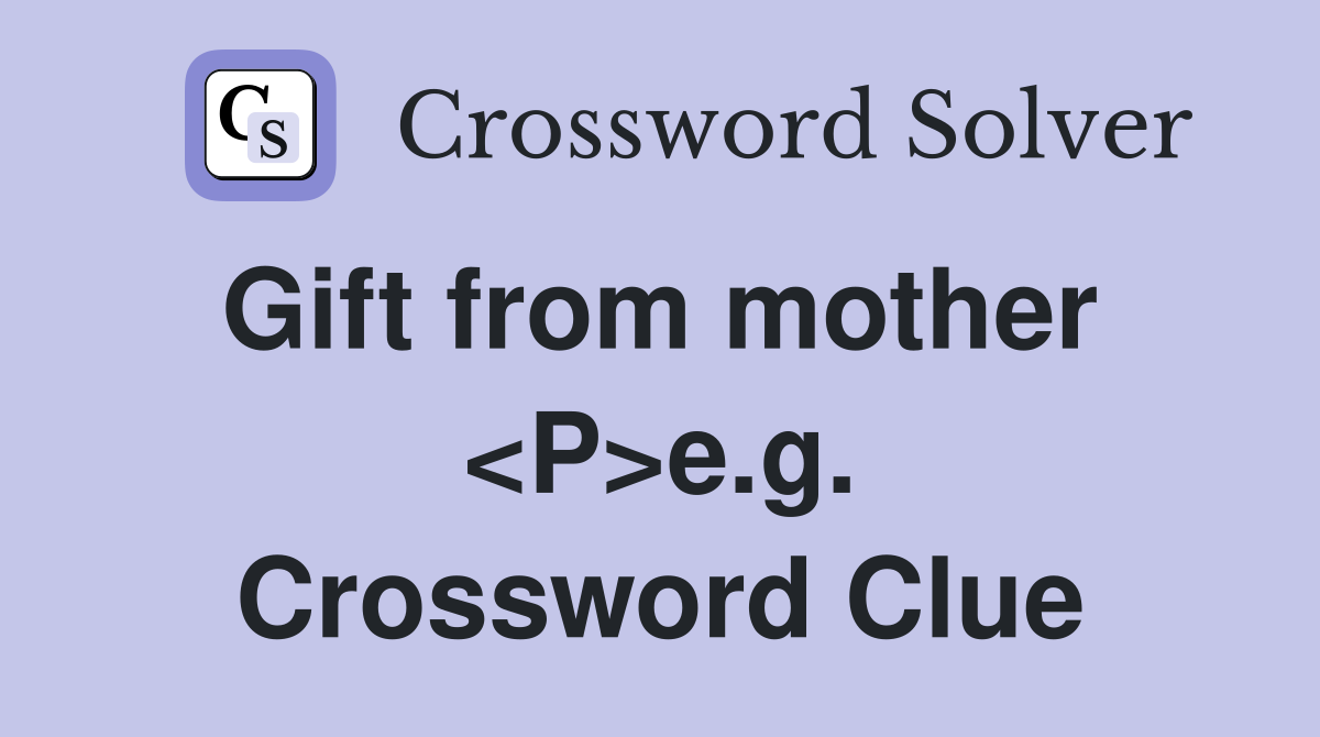 Gift from mother  <P>e.g. Crossword Clue