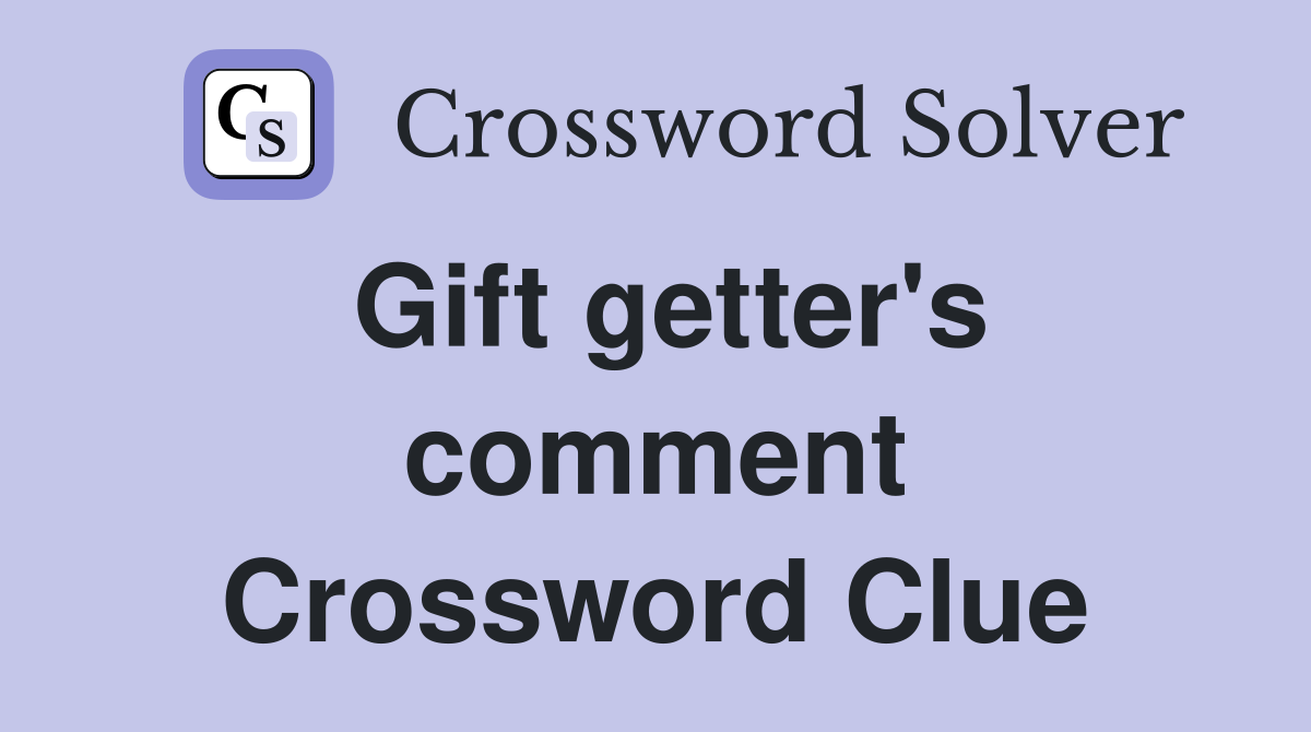 Gift getter's comment Crossword Clue
