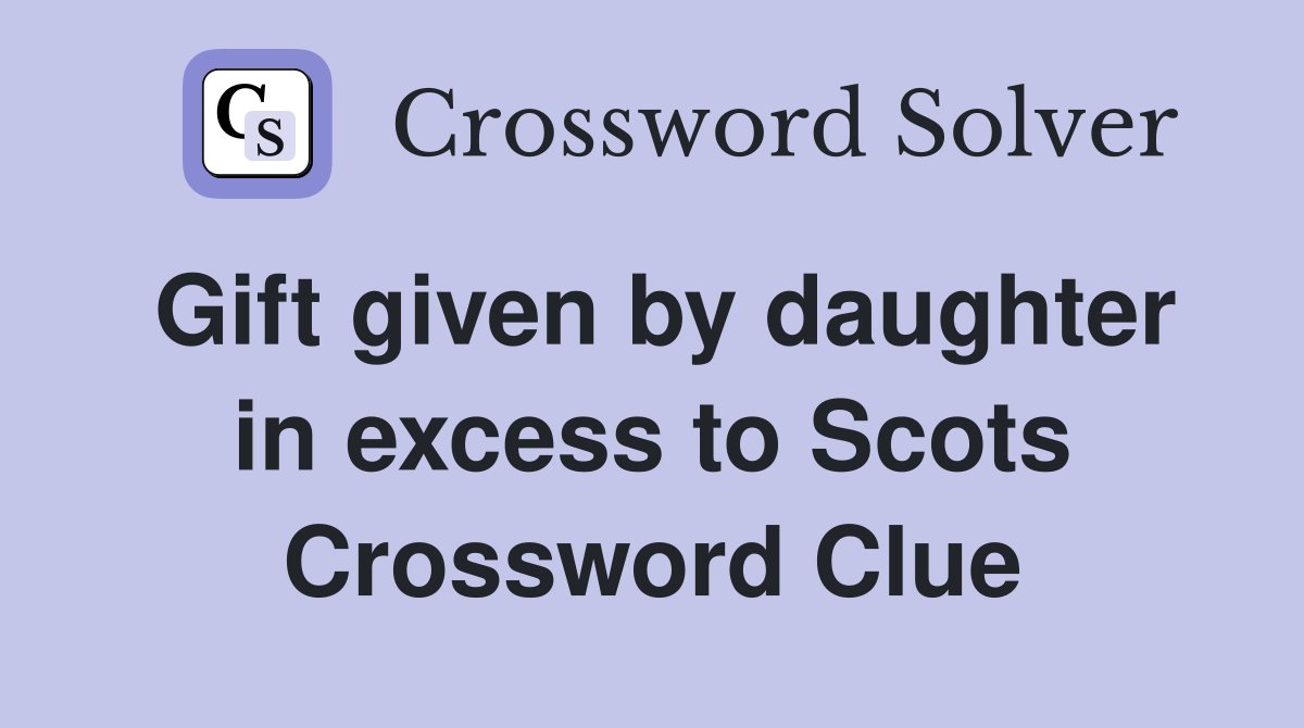 Gift given by daughter in excess to Scots Crossword Clue