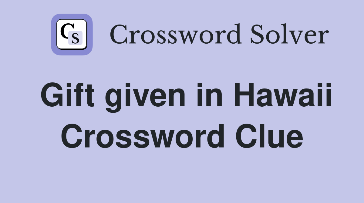 Gift given in Hawaii Crossword Clue