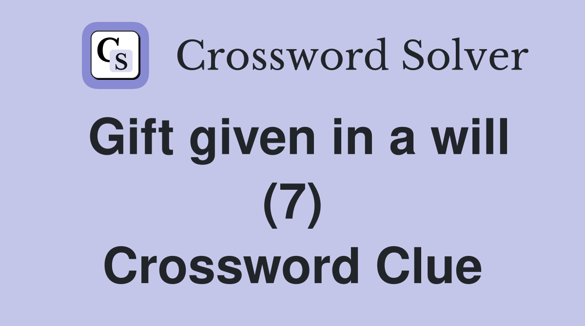Gift given in a will (7) Crossword Clue