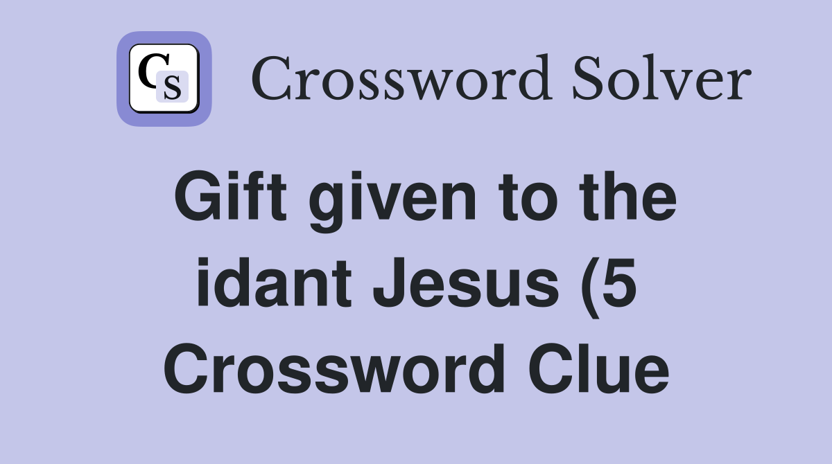 Gift given to the idant Jesus (5) Crossword Clue Answers Crossword Gift given to the idant Jesus (5) Crossword Clue Answers Crossword