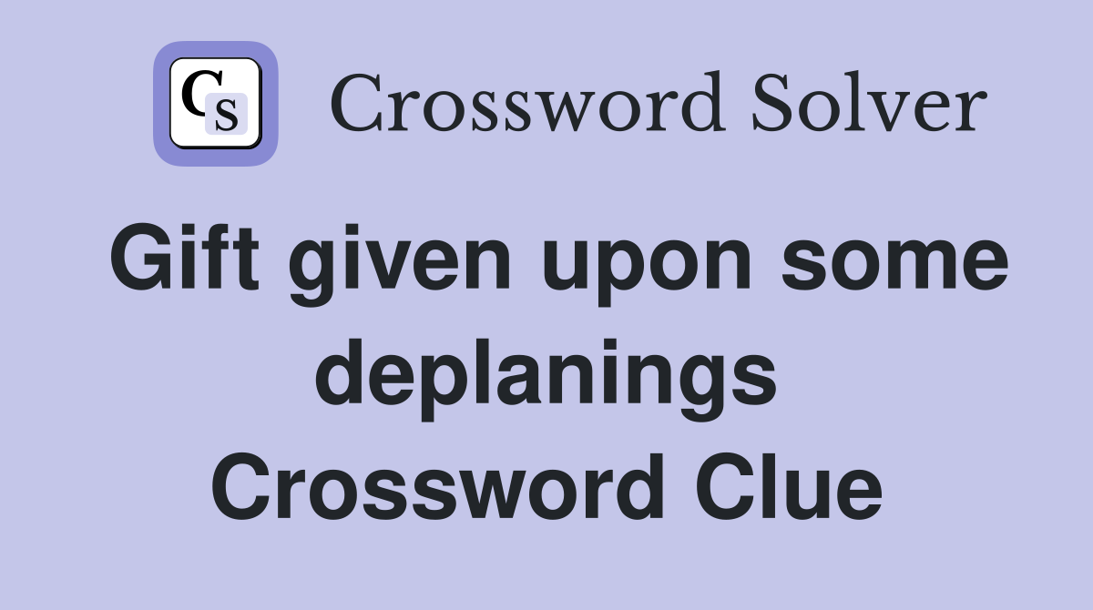 Gift given upon some deplanings Crossword Clue