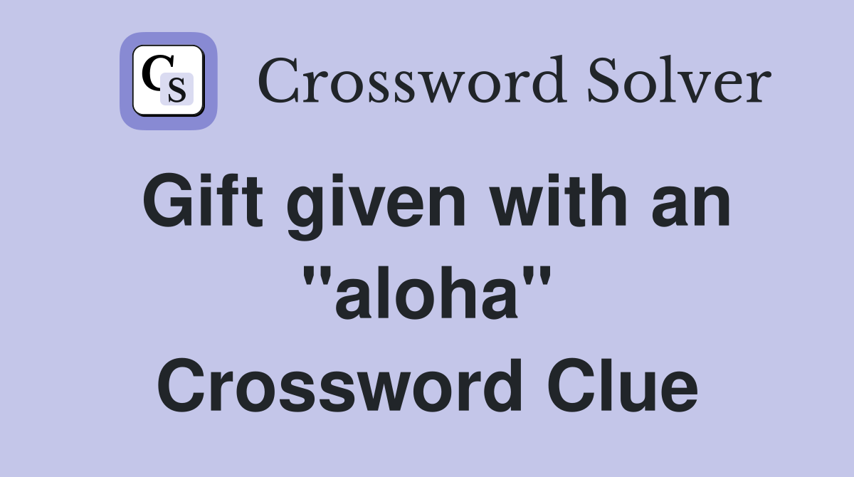 Gift given with an "aloha" Crossword Clue