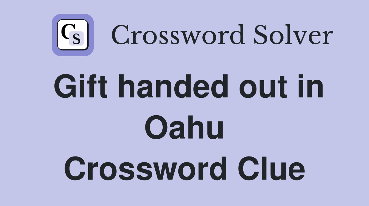 Gift handed out in Oahu Crossword Clue