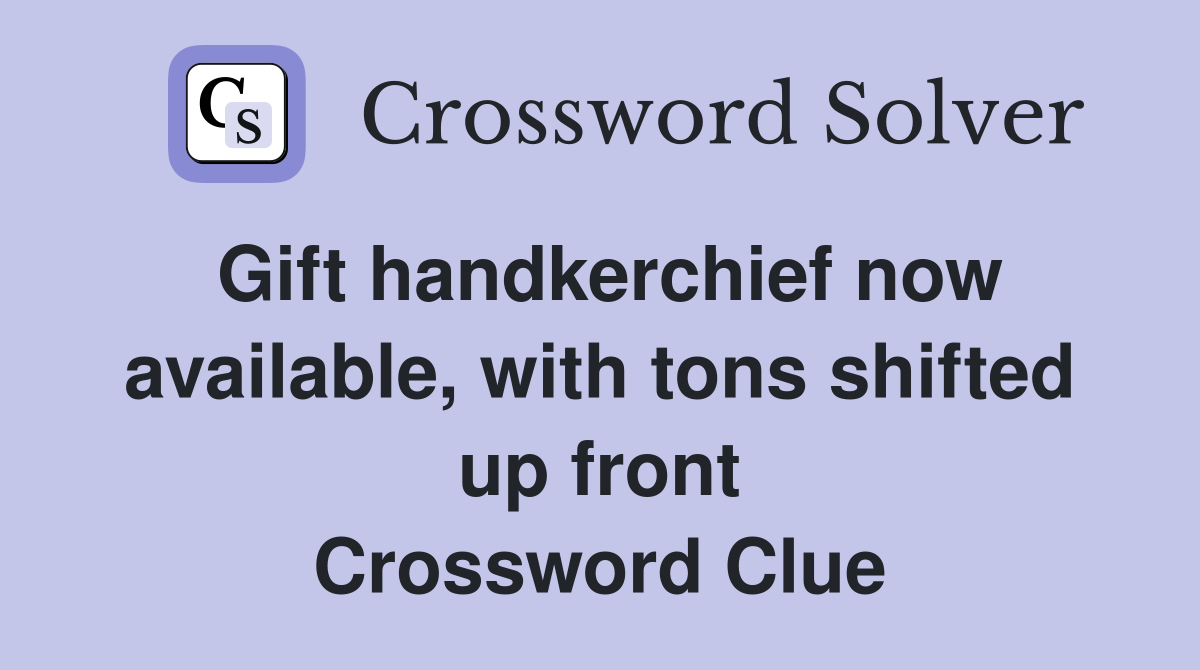 Gift handkerchief now available, with tons shifted up front Crossword Clue