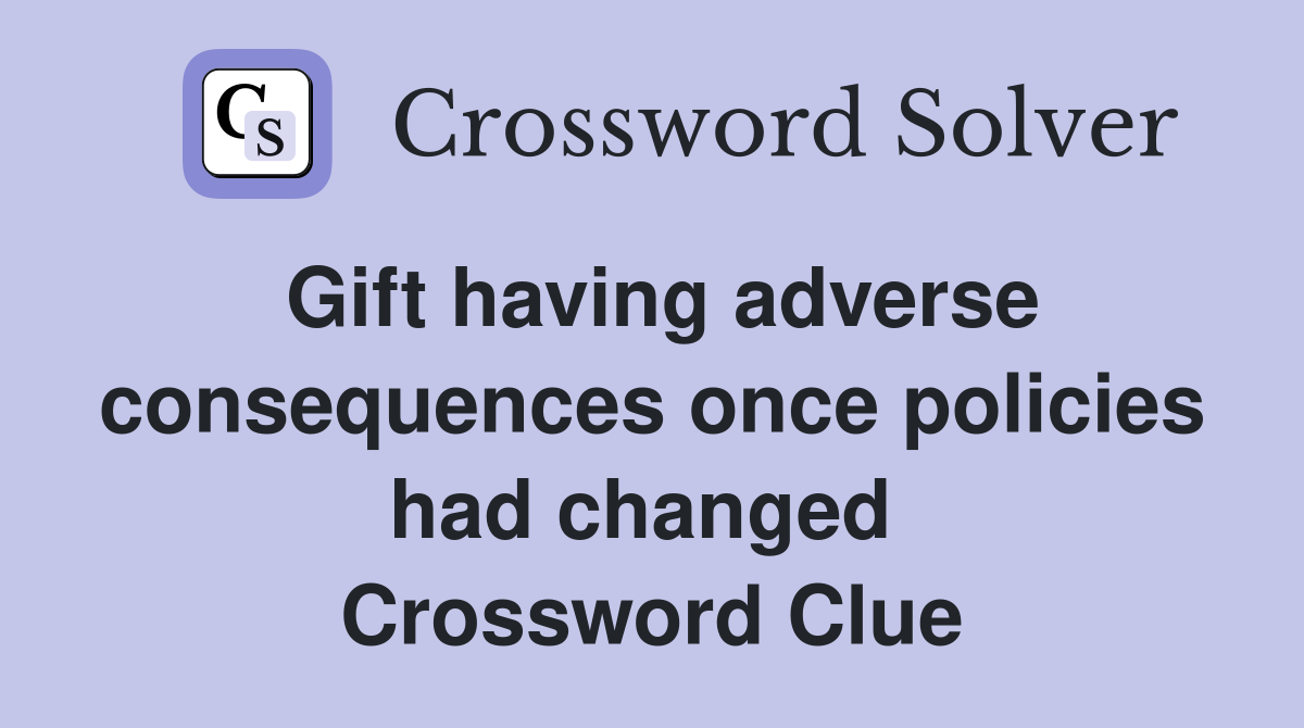 Gift having adverse consequences once policies had changed  Crossword Clue