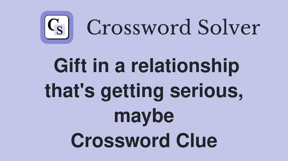 Gift in a relationship that's getting serious, maybe Crossword Clue