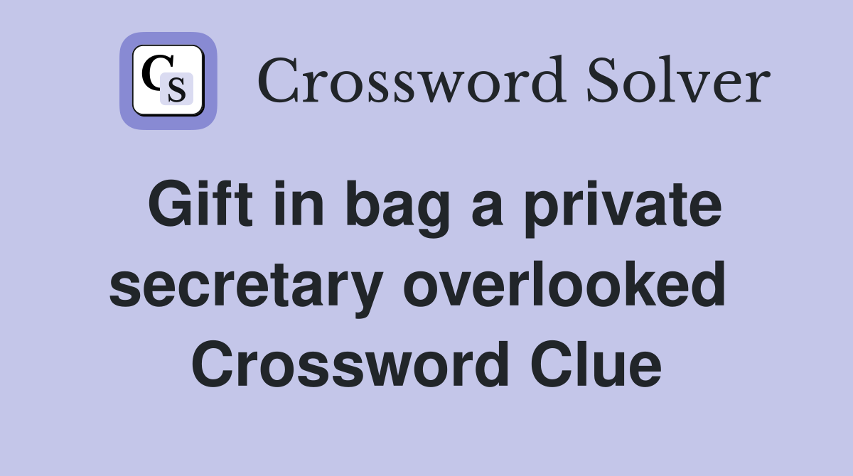 Gift in bag a private secretary overlooked  Crossword Clue