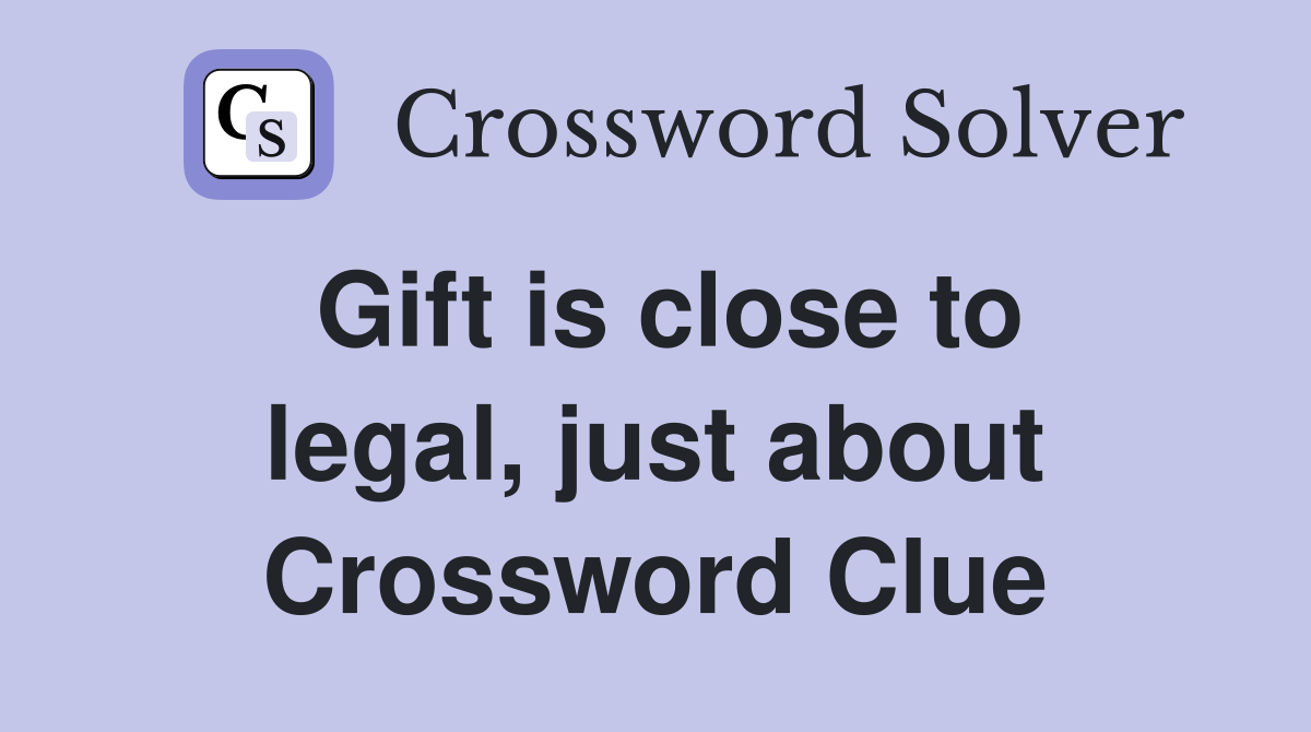 Gift is close to legal, just about Crossword Clue